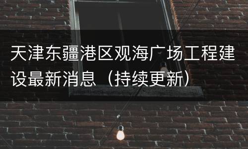 天津东疆港区观海广场工程建设最新消息（持续更新）