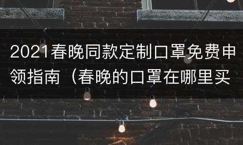 2021春晚同款定制口罩免费申领指南（春晚的口罩在哪里买）