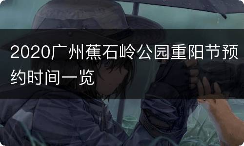 2020广州蕉石岭公园重阳节预约时间一览