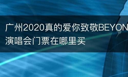 广州2020真的爱你致敬BEYOND演唱会门票在哪里买