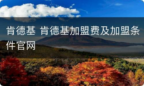肯德基 肯德基加盟费及加盟条件官网