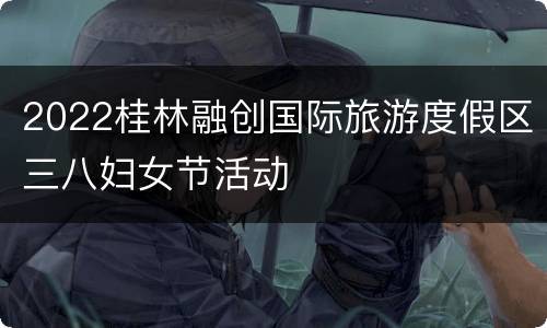 2022桂林融创国际旅游度假区三八妇女节活动