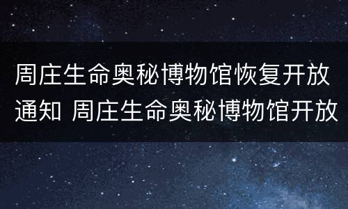 周庄生命奥秘博物馆恢复开放通知 周庄生命奥秘博物馆开放时间