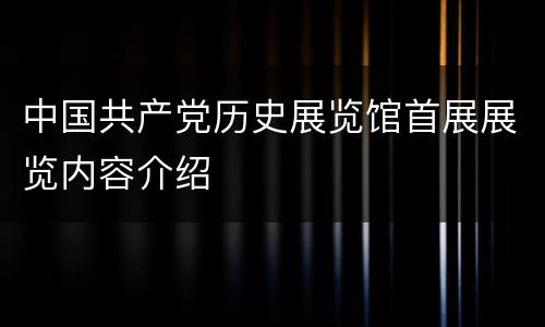 中国共产党历史展览馆首展展览内容介绍
