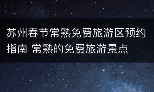 苏州春节常熟免费旅游区预约指南 常熟的免费旅游景点