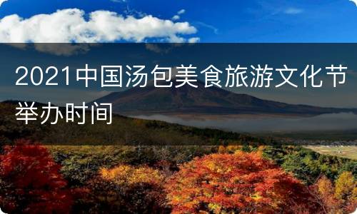 2021中国汤包美食旅游文化节举办时间