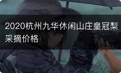 2020杭州九华休闲山庄皇冠梨采摘价格