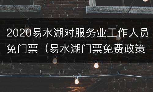 2020易水湖对服务业工作人员免门票（易水湖门票免费政策）