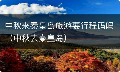 中秋来秦皇岛旅游要行程码吗（中秋去秦皇岛）