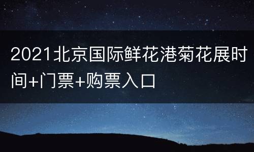 2021北京国际鲜花港菊花展时间+门票+购票入口