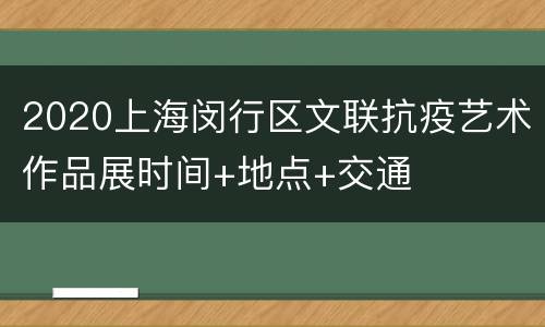 2020上海闵行区文联抗疫艺术作品展时间+地点+交通