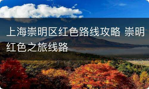 上海崇明区红色路线攻略 崇明红色之旅线路