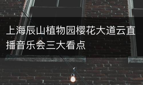 上海辰山植物园樱花大道云直播音乐会三大看点