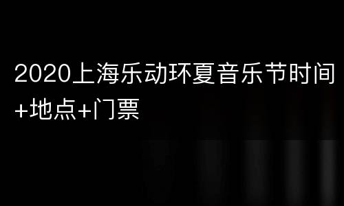 2020上海乐动环夏音乐节时间+地点+门票