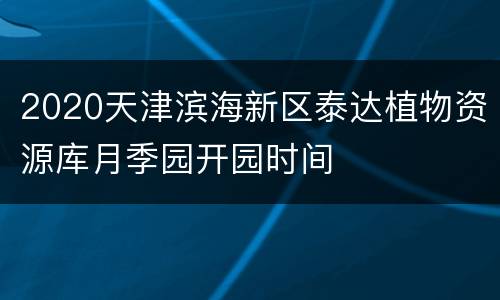 2020天津滨海新区泰达植物资源库月季园开园时间