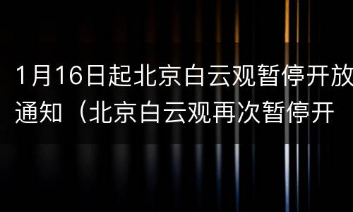 1月16日起北京白云观暂停开放通知（北京白云观再次暂停开放）