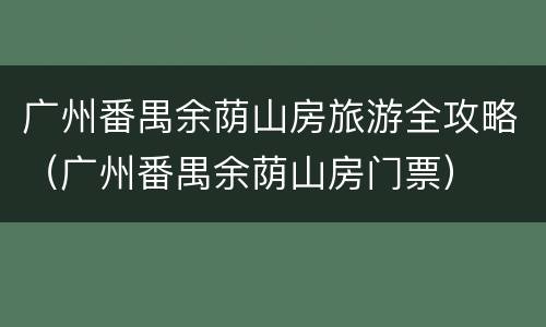 广州番禺余荫山房旅游全攻略（广州番禺余荫山房门票）