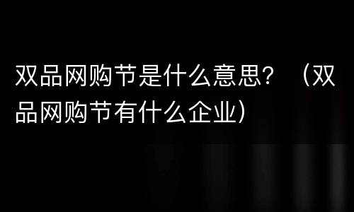 双品网购节是什么意思？（双品网购节有什么企业）
