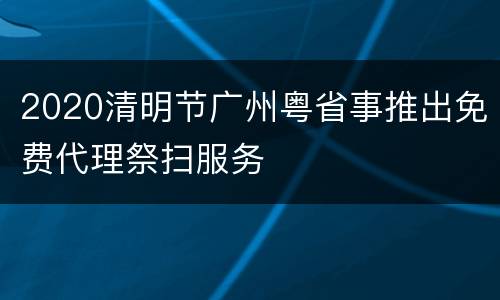 2020清明节广州粤省事推出免费代理祭扫服务