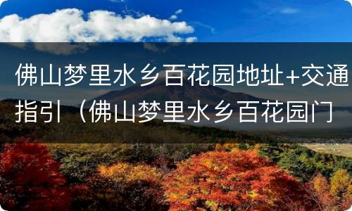 佛山梦里水乡百花园地址+交通指引（佛山梦里水乡百花园门票多少钱）