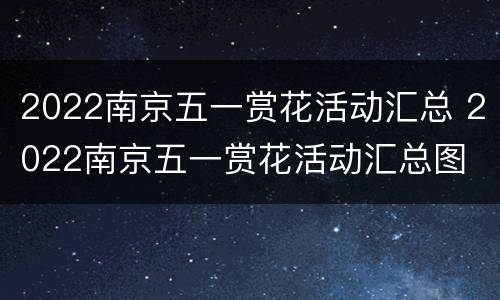2022南京五一赏花活动汇总 2022南京五一赏花活动汇总图
