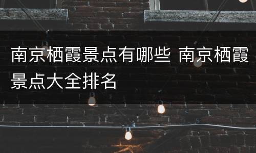 南京栖霞景点有哪些 南京栖霞景点大全排名