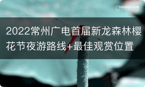 2022常州广电首届新龙森林樱花节夜游路线+最佳观赏位置