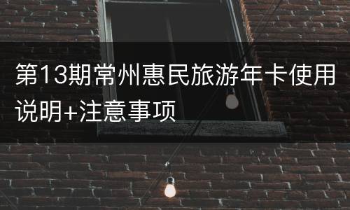 第13期常州惠民旅游年卡使用说明+注意事项