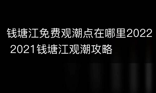 钱塘江免费观潮点在哪里2022 2021钱塘江观潮攻略
