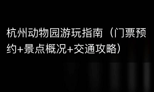 杭州动物园游玩指南（门票预约+景点概况+交通攻略）