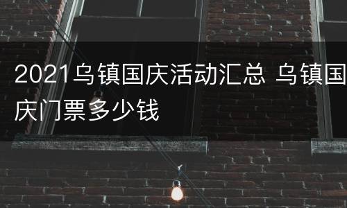2021乌镇国庆活动汇总 乌镇国庆门票多少钱