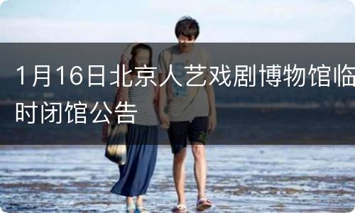 1月16日北京人艺戏剧博物馆临时闭馆公告