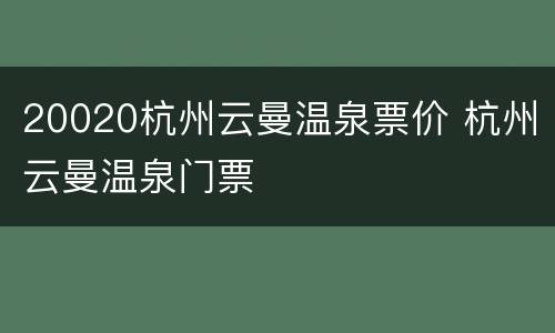 20020杭州云曼温泉票价 杭州云曼温泉门票