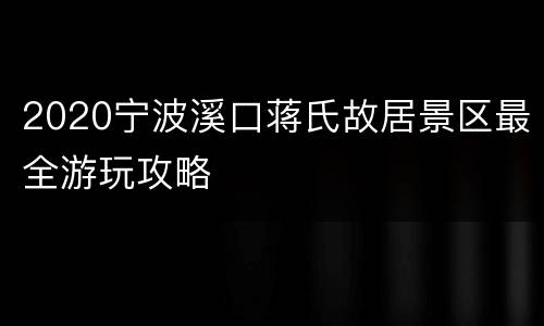 2020宁波溪口蒋氏故居景区最全游玩攻略