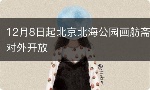 12月8日起北京北海公园画舫斋对外开放