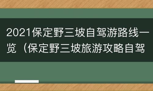 2021保定野三坡自驾游路线一览（保定野三坡旅游攻略自驾游）