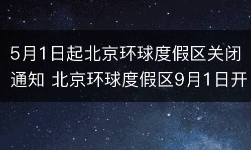 5月1日起北京环球度假区关闭通知 北京环球度假区9月1日开启试运行