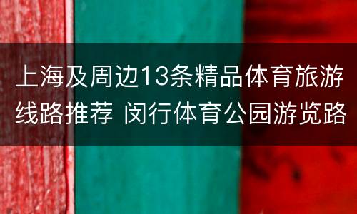 上海及周边13条精品体育旅游线路推荐 闵行体育公园游览路线图