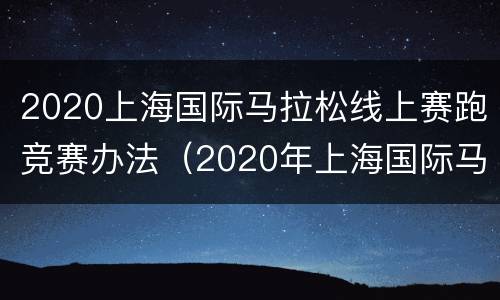 2020上海国际马拉松线上赛跑竞赛办法（2020年上海国际马拉松比赛）