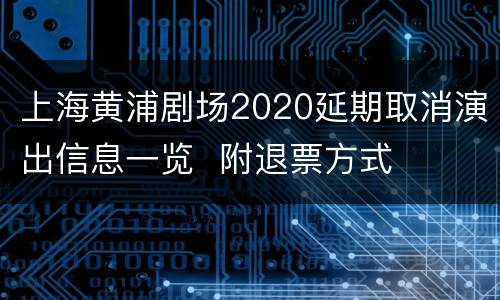 上海黄浦剧场2020延期取消演出信息一览  附退票方式