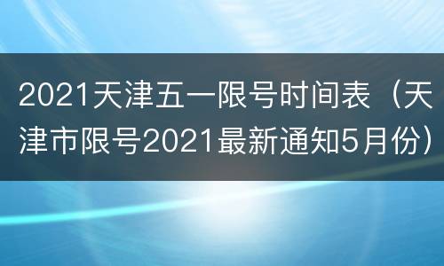 2021天津五一限号时间表（天津市限号2021最新通知5月份）
