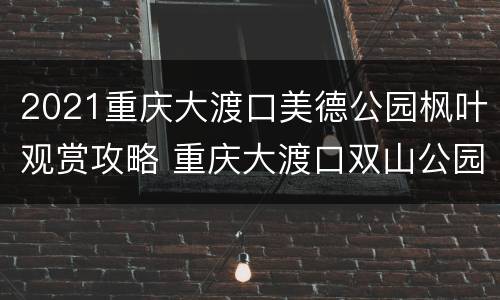 2021重庆大渡口美德公园枫叶观赏攻略 重庆大渡口双山公园