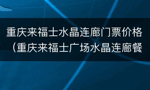 重庆来福士水晶连廊门票价格（重庆来福士广场水晶连廊餐厅）