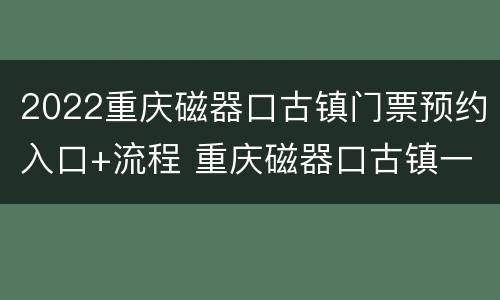 2022重庆磁器口古镇门票预约入口+流程 重庆磁器口古镇一日游大概花多少钱