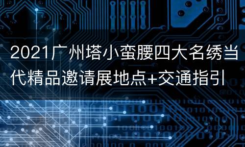 2021广州塔小蛮腰四大名绣当代精品邀请展地点+交通指引