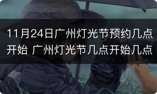11月24日广州灯光节预约几点开始 广州灯光节几点开始几点结束