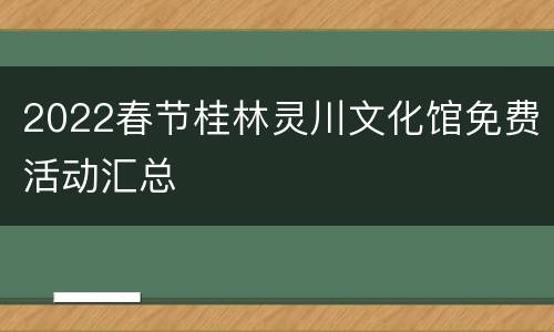 2022春节桂林灵川文化馆免费活动汇总
