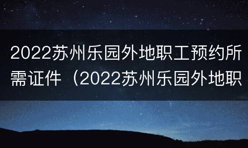 2022苏州乐园外地职工预约所需证件（2022苏州乐园外地职工预约所需证件有哪些）