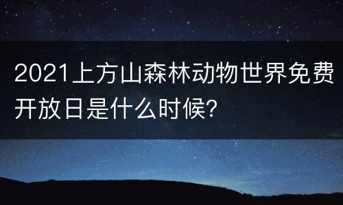 2021上方山森林动物世界免费开放日是什么时候？