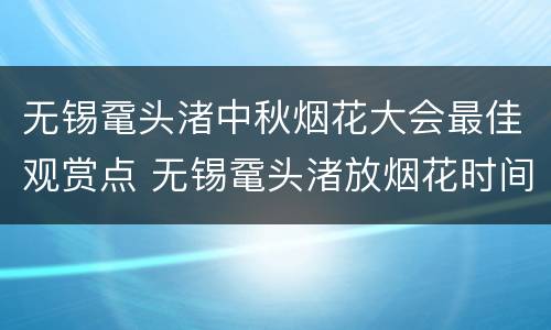 无锡鼋头渚中秋烟花大会最佳观赏点 无锡鼋头渚放烟花时间